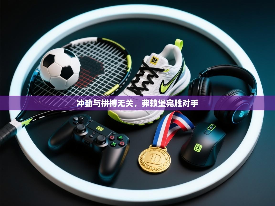 冲劲与拼搏无关,弗赖堡完胜对手 第2张