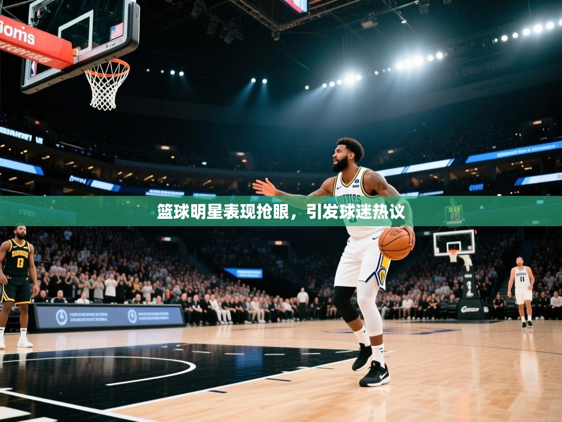 篮球明星表现抢眼,引发球迷热议 第1张
