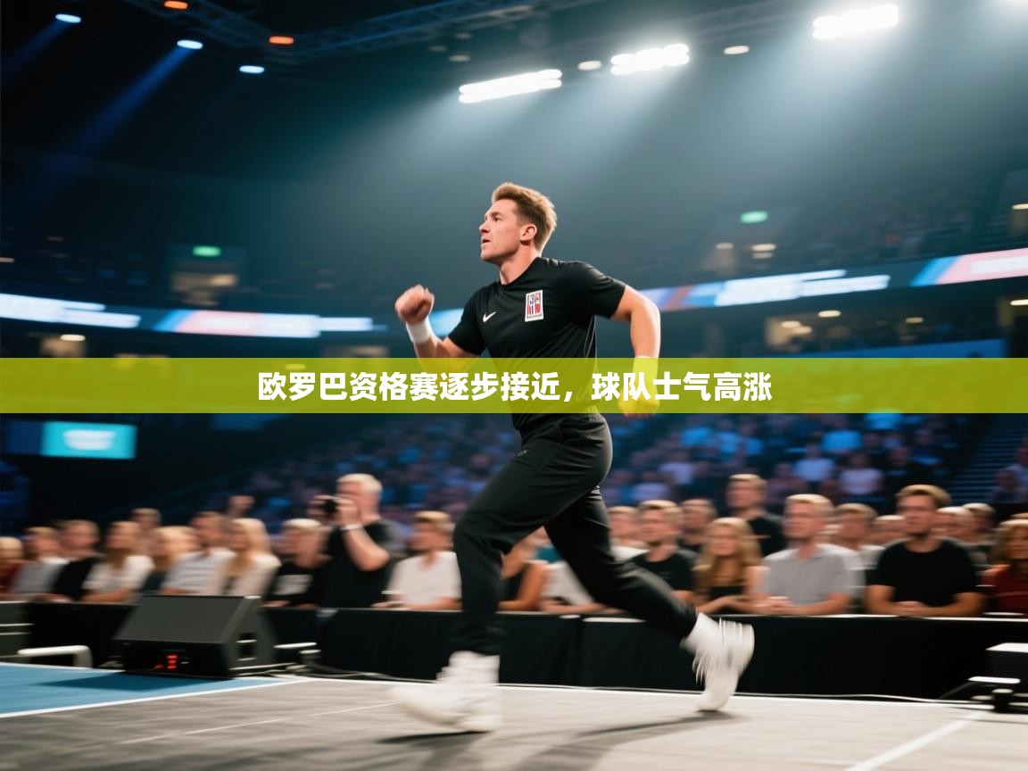 欧罗巴资格赛逐步接近，球队士气高涨  第1张