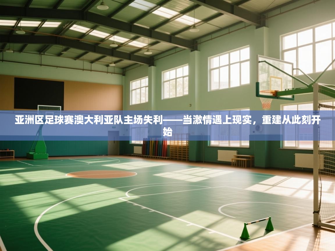 亚洲区足球赛澳大利亚队主场失利——当激情遇上现实，重建从此刻开始  第1张