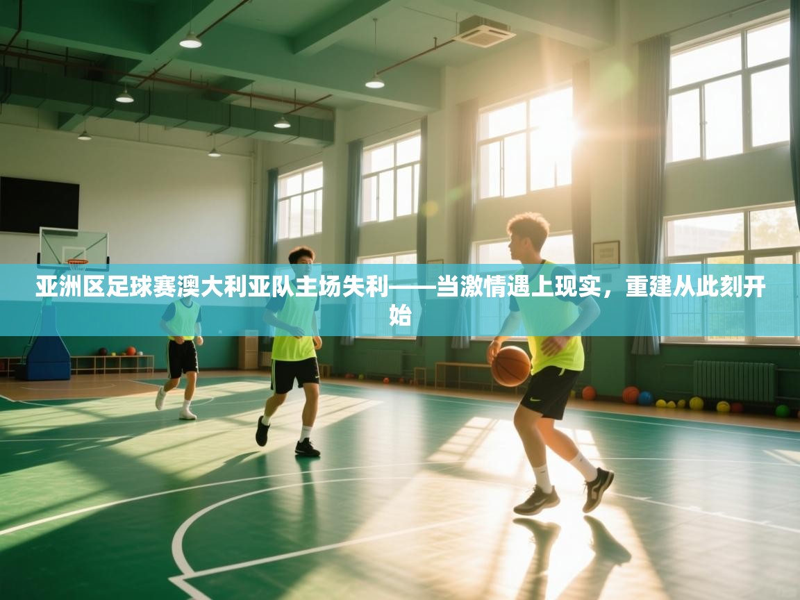 亚洲区足球赛澳大利亚队主场失利——当激情遇上现实，重建从此刻开始  第2张