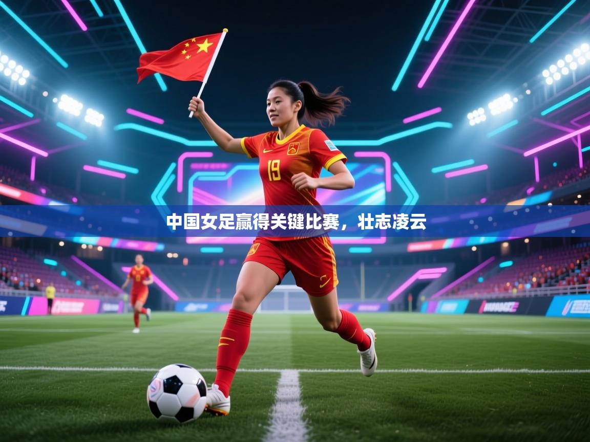 中国女足赢得关键比赛，壮志凌云  第2张