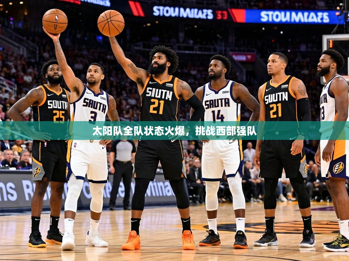 太阳队全队状态火爆，挑战西部强队  第2张