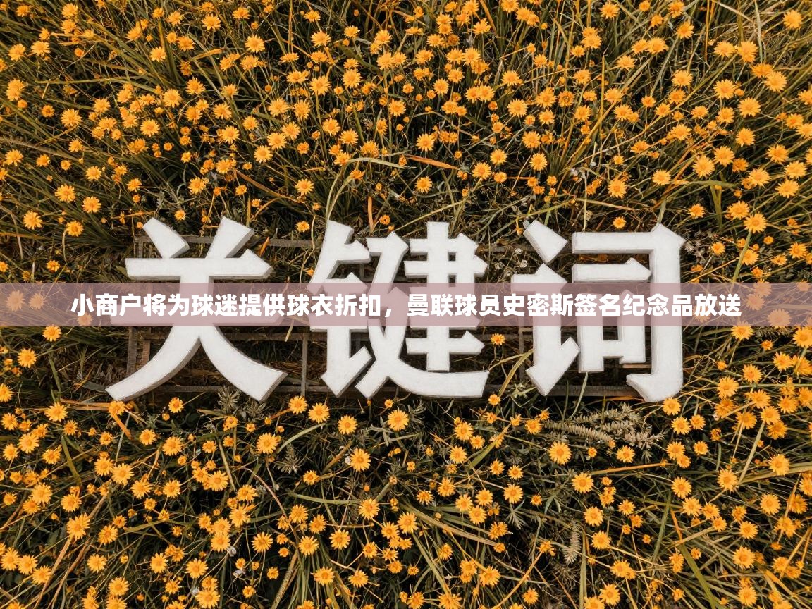 小商户将为球迷提供球衣折扣,曼联球员史密斯签名纪念品放送 第2张